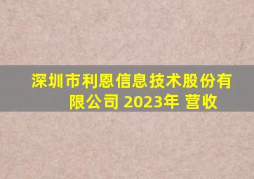 深圳市利恩信息技术股份有限公司 2023年 营收